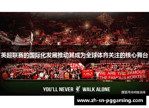 英超联赛的国际化发展推动其成为全球体育关注的核心舞台 英超联赛的国际化发展推动其成为全球体育关注的核心舞台