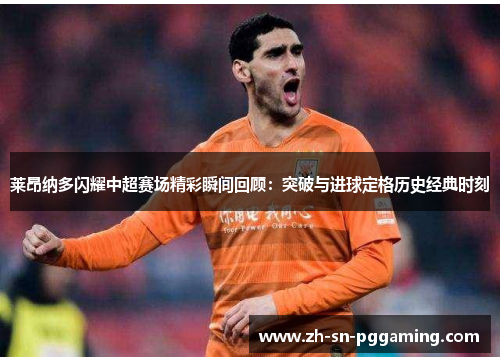 莱昂纳多闪耀中超赛场精彩瞬间回顾:突破与进球定格历史经典时刻 莱昂纳多闪耀中超赛场精彩瞬间回顾:突破与进球定格历史经典时刻