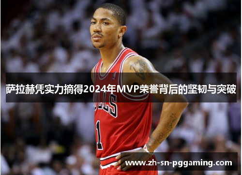 萨拉赫凭实力摘得2024年MVP荣誉背后的坚韧与突破 萨拉赫凭实力摘得2024年MVP荣誉背后的坚韧与突破