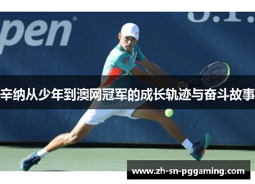 辛纳从少年到澳网冠军的成长轨迹与奋斗故事