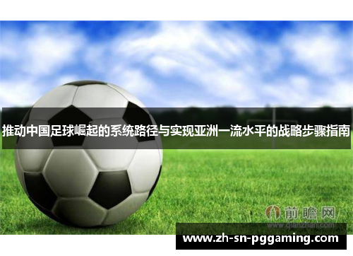 推动中国足球崛起的系统路径与实现亚洲一流水平的战略步骤指南