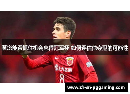 莫塔能否抓住机会赢得冠军杯 如何评估他夺冠的可能性 莫塔能否抓住机会赢得冠军杯 如何评估他夺冠的可能性