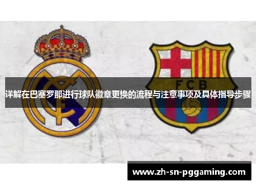 详解在巴塞罗那进行球队徽章更换的流程与注意事项及具体指导步骤 详解在巴塞罗那进行球队徽章更换的流程与注意事项及具体指导步骤