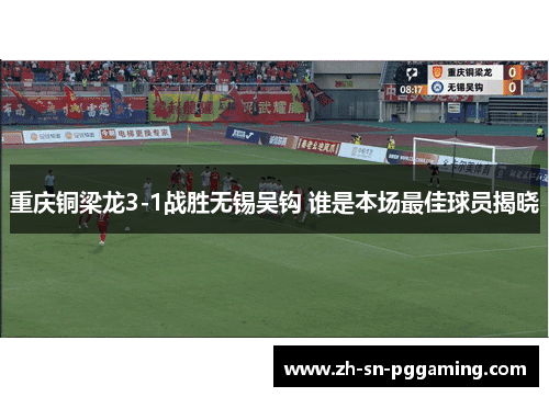 重庆铜梁龙3-1战胜无锡吴钩 谁是本场最佳球员揭晓