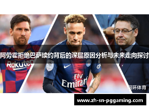 阿劳霍拒绝巴萨续约背后的深层原因分析与未来走向探讨