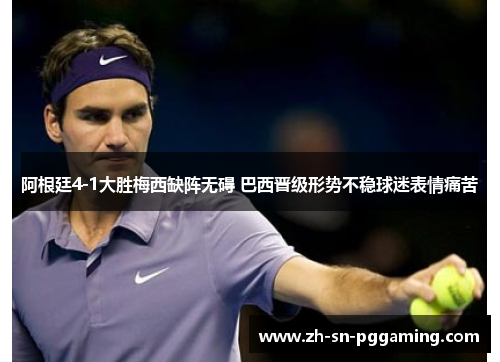 阿根廷4-1大胜梅西缺阵无碍 巴西晋级形势不稳球迷表情痛苦