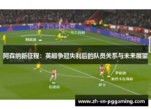 阿森纳新征程:英超争冠失利后的队员关系与未来展望 阿森纳新征程:英超争冠失利后的队员关系与未来展望