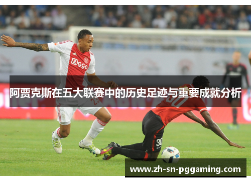 阿贾克斯在五大联赛中的历史足迹与重要成就分析 阿贾克斯在五大联赛中的历史足迹与重要成就分析