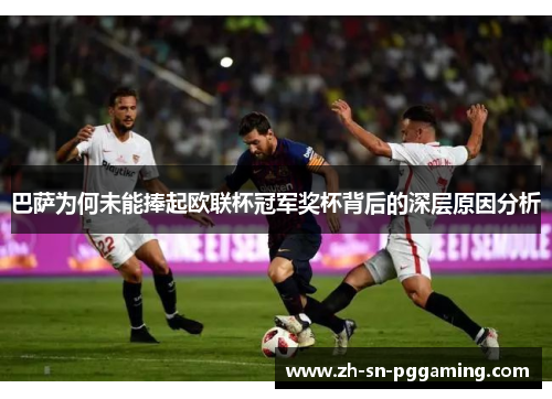 巴萨为何未能捧起欧联杯冠军奖杯背后的深层原因分析 巴萨为何未能捧起欧联杯冠军奖杯背后的深层原因分析