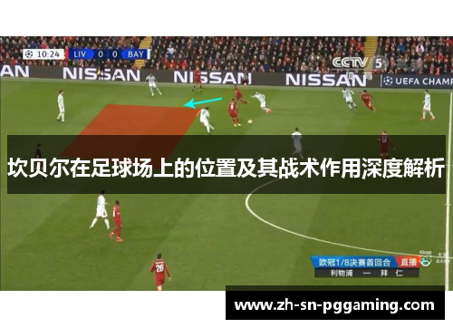 坎贝尔在足球场上的位置及其战术作用深度解析 坎贝尔在足球场上的位置及其战术作用深度解析
