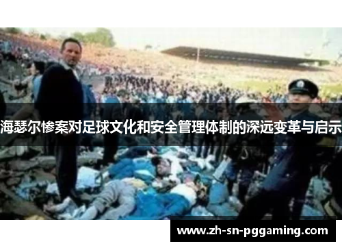 海瑟尔惨案对足球文化和安全管理体制的深远变革与启示 海瑟尔惨案对足球文化和安全管理体制的深远变革与启示