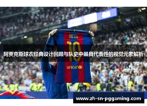 阿贾克斯球衣经典设计回顾与队史中最具代表性的视觉元素解析