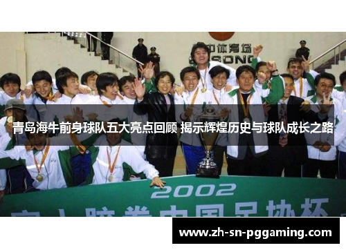 青岛海牛前身球队五大亮点回顾 揭示辉煌历史与球队成长之路