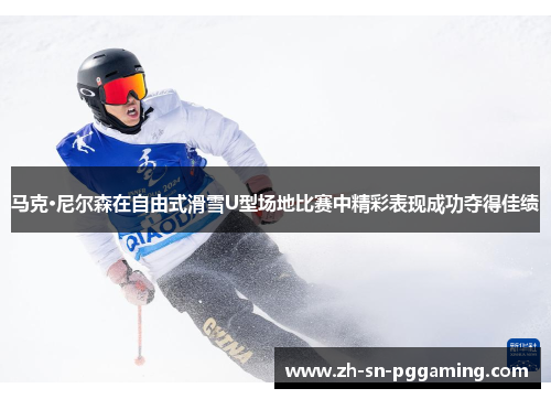马克·尼尔森在自由式滑雪U型场地比赛中精彩表现成功夺得佳绩 马克·尼尔森在自由式滑雪U型场地比赛中精彩表现成功夺得佳绩
