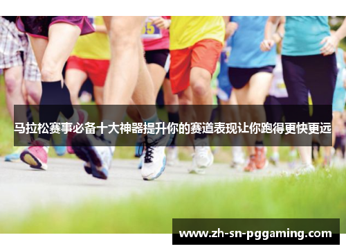 马拉松赛事必备十大神器提升你的赛道表现让你跑得更快更远