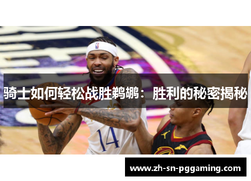 骑士如何轻松战胜鹈鹕:胜利的秘密揭秘 骑士如何轻松战胜鹈鹕:胜利的秘密揭秘