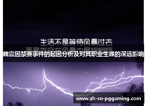魏震因禁赛事件的起因分析及对其职业生涯的深远影响 魏震因禁赛事件的起因分析及对其职业生涯的深远影响