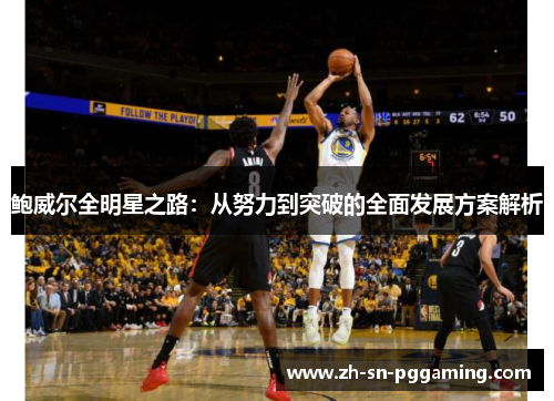 鲍威尔全明星之路：从努力到突破的全面发展方案解析