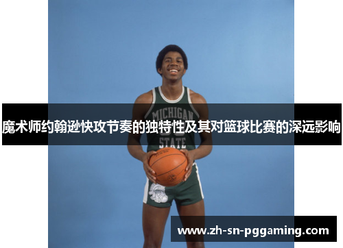 魔术师约翰逊快攻节奏的独特性及其对篮球比赛的深远影响 魔术师约翰逊快攻节奏的独特性及其对篮球比赛的深远影响