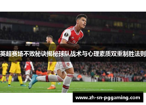 英超赛场不败秘诀揭秘球队战术与心理素质双重制胜法则