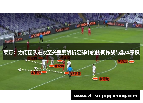 莱万:为何团队进攻至关重要解析足球中的协同作战与集体意识 莱万:为何团队进攻至关重要解析足球中的协同作战与集体意识