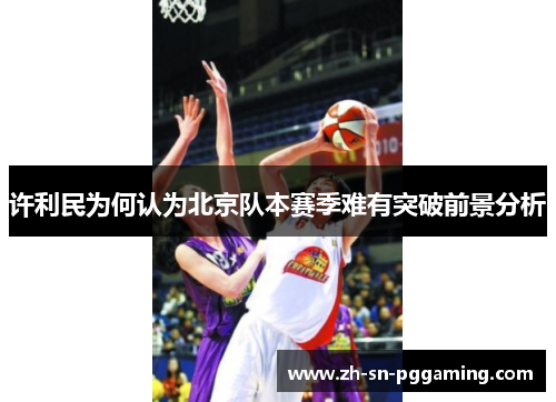 许利民为何认为北京队本赛季难有突破前景分析