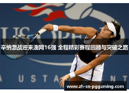 辛纳激战迎来澳网16强 全程精彩赛程回顾与突破之路