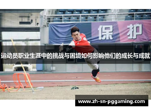 运动员职业生涯中的挑战与困境如何影响他们的成长与成就