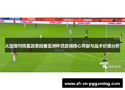 从加维对阵里昂表现看亚洲杯进攻端核心贡献与战术价值分析 从加维对阵里昂表现看亚洲杯进攻端核心贡献与战术价值分析