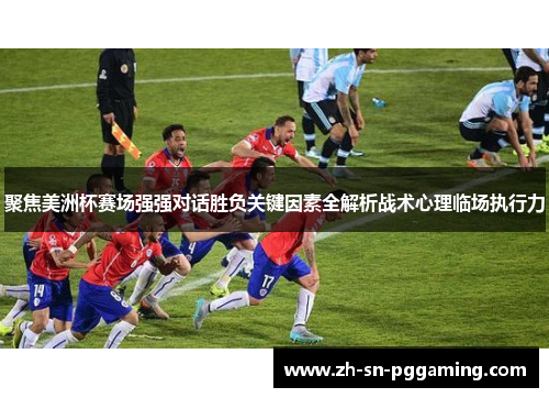 聚焦美洲杯赛场强强对话胜负关键因素全解析战术心理临场执行力