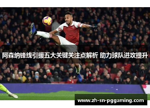阿森纳锋线引援五大关键关注点解析 助力球队进攻提升 阿森纳锋线引援五大关键关注点解析 助力球队进攻提升