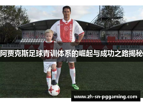 阿贾克斯足球青训体系的崛起与成功之路揭秘 阿贾克斯足球青训体系的崛起与成功之路揭秘