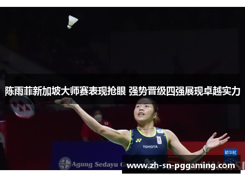 陈雨菲新加坡大师赛表现抢眼 强势晋级四强展现卓越实力 陈雨菲新加坡大师赛表现抢眼 强势晋级四强展现卓越实力