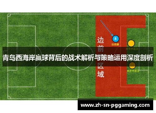 青岛西海岸赢球背后的战术解析与策略运用深度剖析 青岛西海岸赢球背后的战术解析与策略运用深度剖析