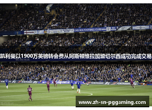 凯利曼以1900万英镑转会费从阿斯顿维拉加盟切尔西成功完成交易 凯利曼以1900万英镑转会费从阿斯顿维拉加盟切尔西成功完成交易