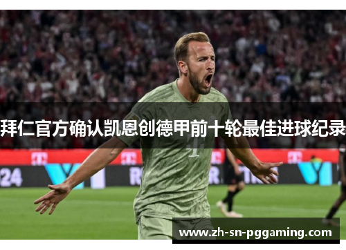拜仁官方确认凯恩创德甲前十轮最佳进球纪录 拜仁官方确认凯恩创德甲前十轮最佳进球纪录
