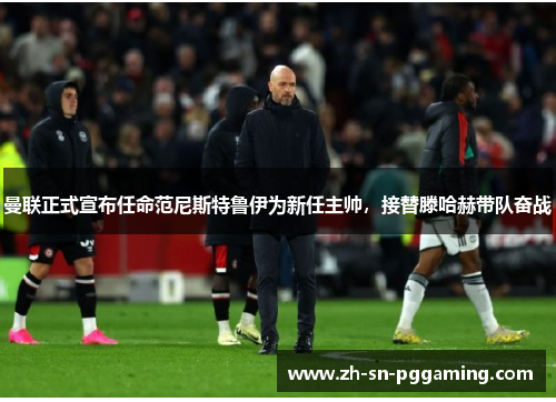 曼联正式宣布任命范尼斯特鲁伊为新任主帅,接替滕哈赫带队奋战 曼联正式宣布任命范尼斯特鲁伊为新任主帅,接替滕哈赫带队奋战