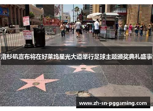 洛杉矶宣布将在好莱坞星光大道举行足球主题颁奖典礼盛事 洛杉矶宣布将在好莱坞星光大道举行足球主题颁奖典礼盛事
