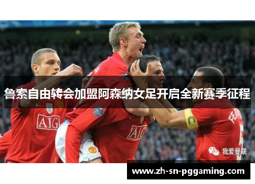 鲁索自由转会加盟阿森纳女足开启全新赛季征程