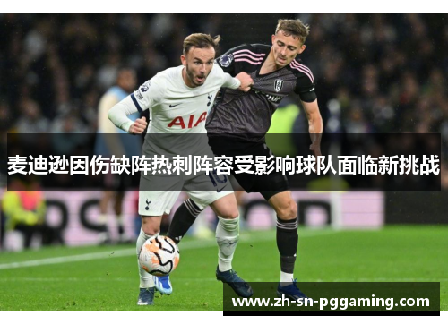 麦迪逊因伤缺阵热刺阵容受影响球队面临新挑战