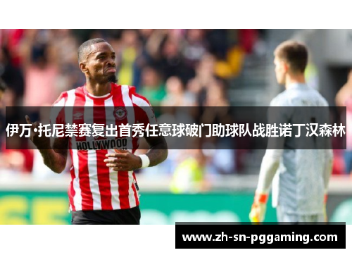 伊万·托尼禁赛复出首秀任意球破门助球队战胜诺丁汉森林