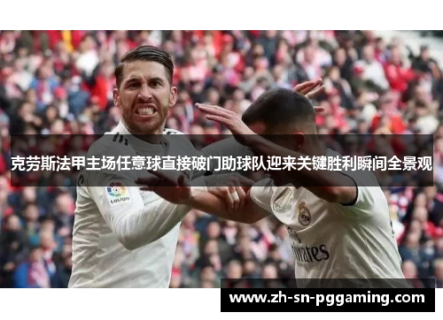 克劳斯法甲主场任意球直接破门助球队迎来关键胜利瞬间全景观