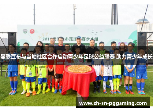 曼联宣布与当地社区合作启动青少年足球公益联赛 助力青少年成长