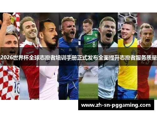 2026世界杯全球志愿者培训手册正式发布全面提升志愿者服务质量