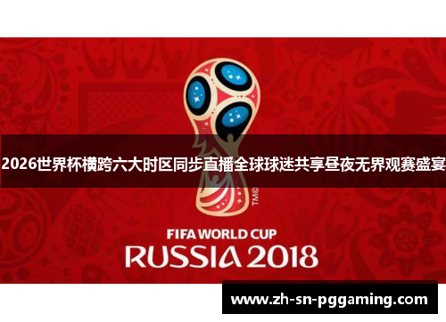 2026世界杯横跨六大时区同步直播全球球迷共享昼夜无界观赛盛宴 2026世界杯横跨六大时区同步直播全球球迷共享昼夜无界观赛盛宴