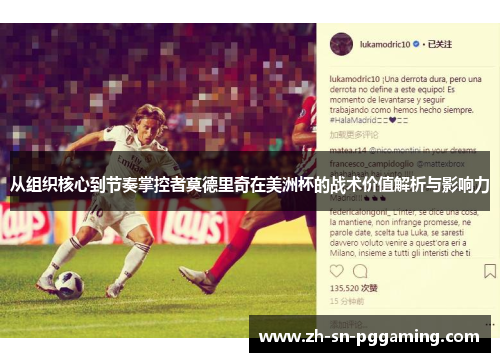 从组织核心到节奏掌控者莫德里奇在美洲杯的战术价值解析与影响力 从组织核心到节奏掌控者莫德里奇在美洲杯的战术价值解析与影响力