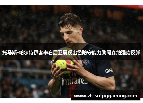 托马斯·帕尔特伊客串右后卫展现出色防守能力助阿森纳强势反弹 托马斯·帕尔特伊客串右后卫展现出色防守能力助阿森纳强势反弹