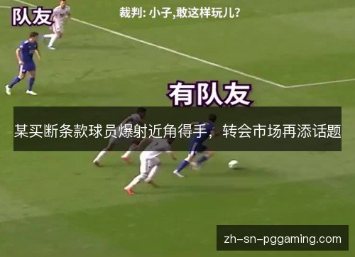 某买断条款球员爆射近角得手,转会市场再添话题 某买断条款球员爆射近角得手,转会市场再添话题
