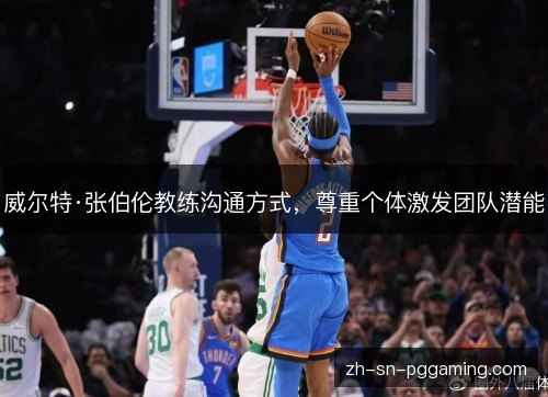 威尔特·张伯伦教练沟通方式，尊重个体激发团队潜能